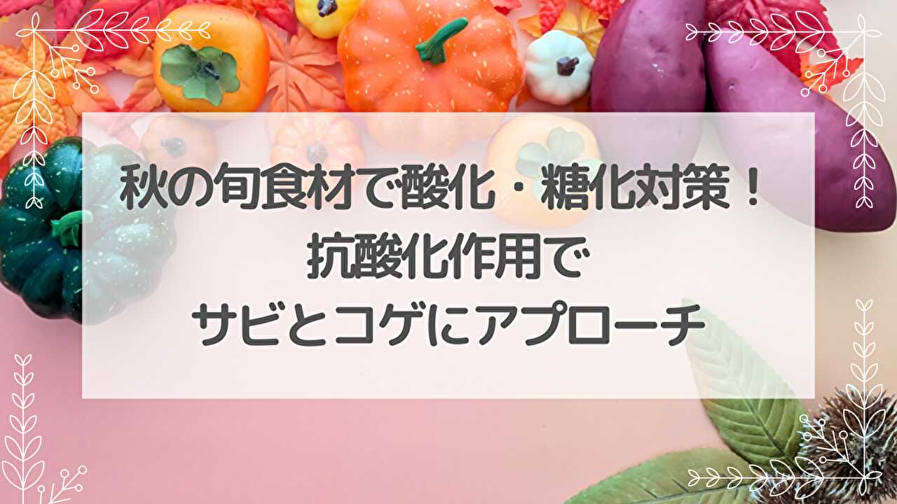秋の味覚　酸化　糖化　抗酸化作用